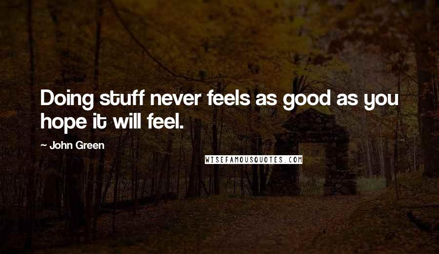 John Green Quotes: Doing stuff never feels as good as you hope it will feel.