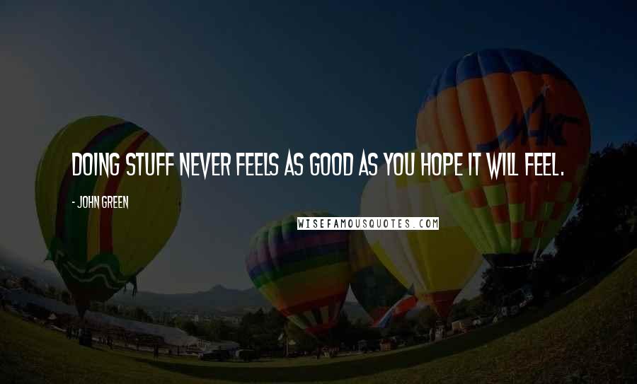 John Green Quotes: Doing stuff never feels as good as you hope it will feel.