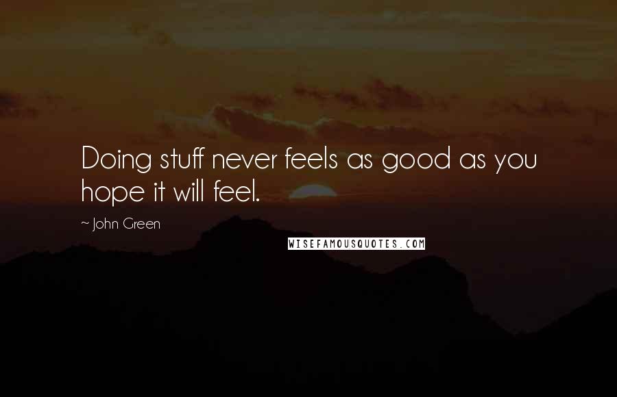 John Green Quotes: Doing stuff never feels as good as you hope it will feel.