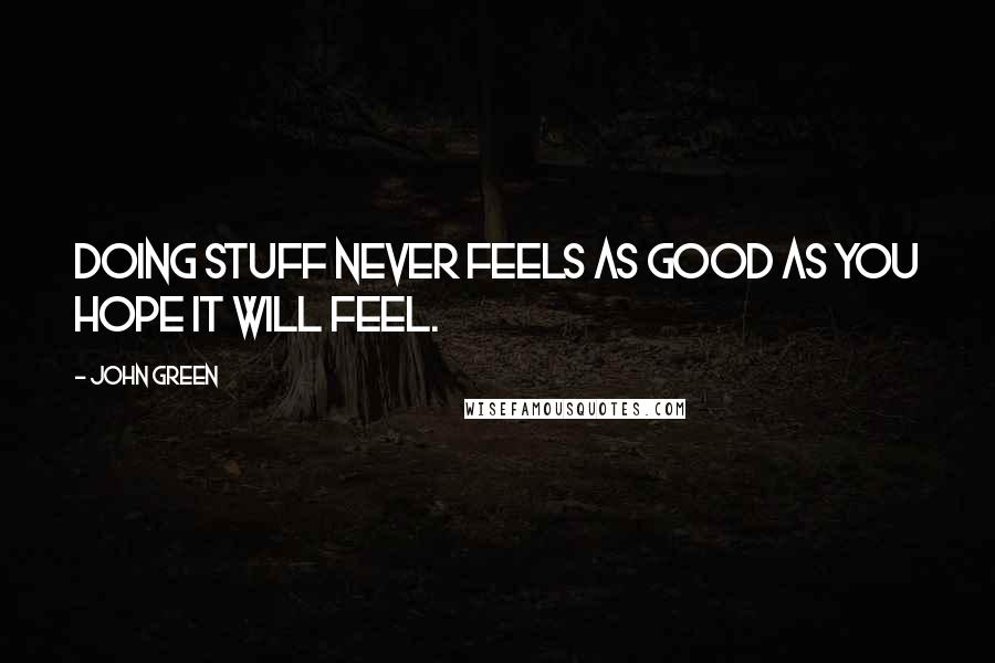 John Green Quotes: Doing stuff never feels as good as you hope it will feel.