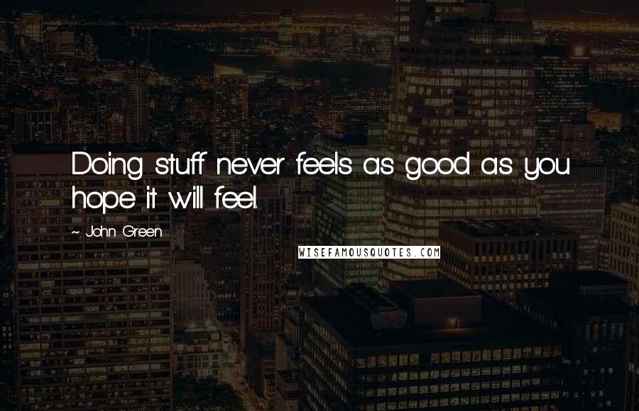 John Green Quotes: Doing stuff never feels as good as you hope it will feel.
