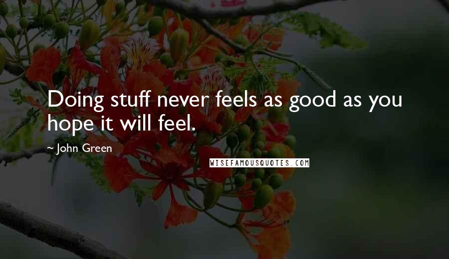 John Green Quotes: Doing stuff never feels as good as you hope it will feel.