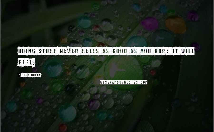 John Green Quotes: Doing stuff never feels as good as you hope it will feel.