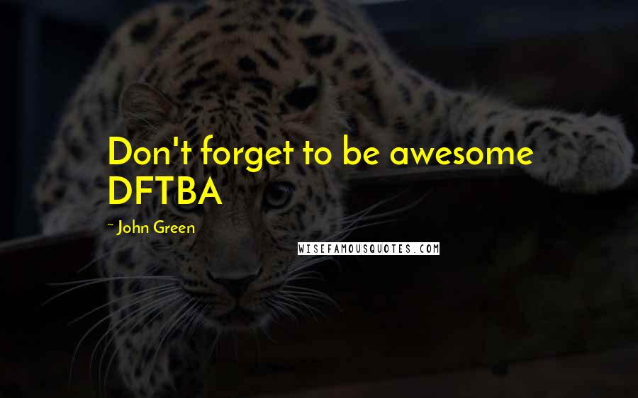 John Green Quotes: Don't forget to be awesome DFTBA