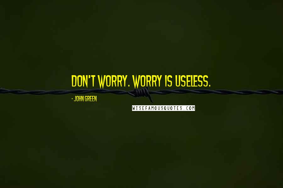 John Green Quotes: Don't worry. Worry is useless.