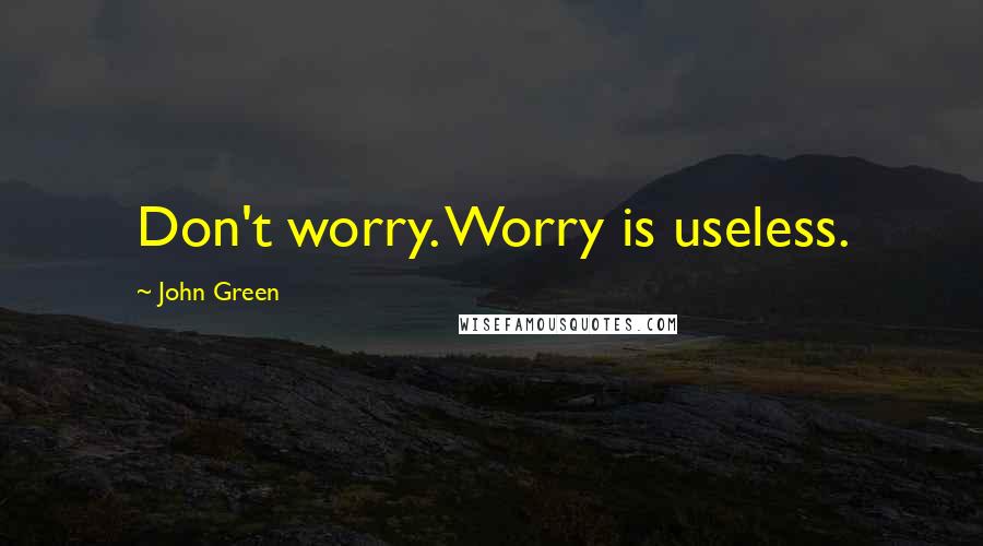 John Green Quotes: Don't worry. Worry is useless.