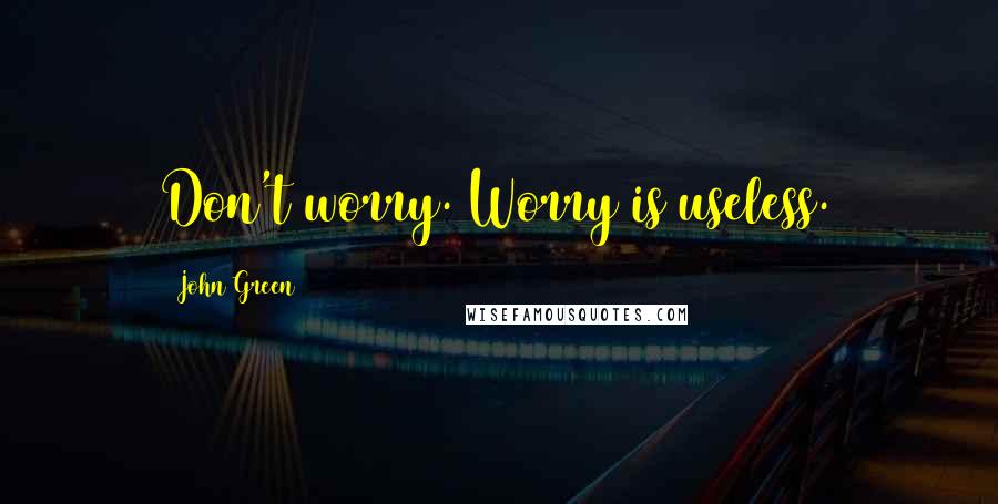 John Green Quotes: Don't worry. Worry is useless.