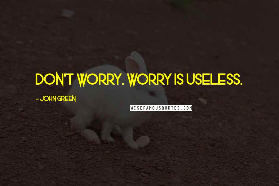 John Green Quotes: Don't worry. Worry is useless.