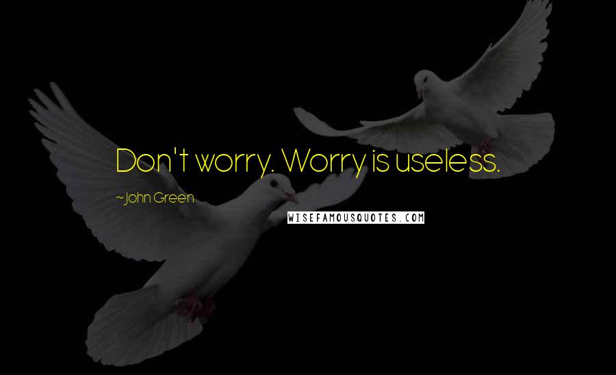 John Green Quotes: Don't worry. Worry is useless.