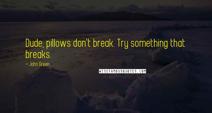 John Green Quotes: Dude, pillows don't break. Try something that breaks.