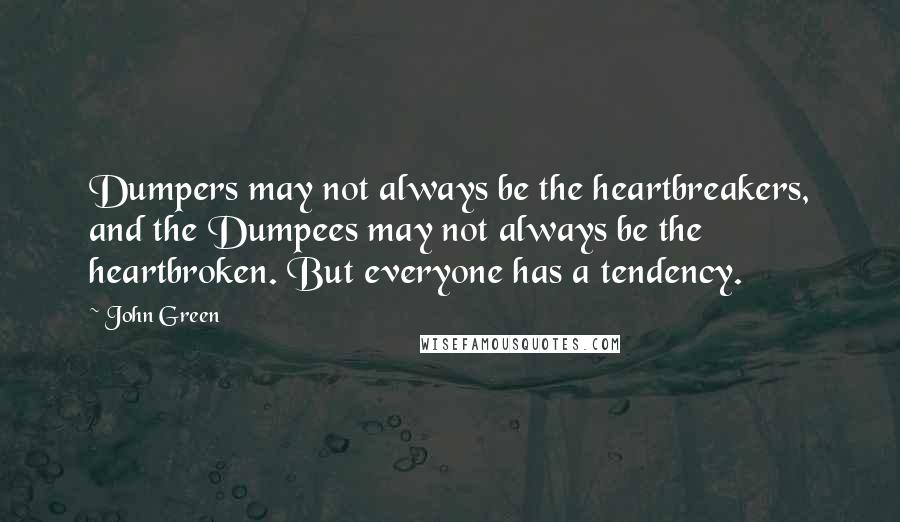 John Green Quotes: Dumpers may not always be the heartbreakers, and the Dumpees may not always be the heartbroken. But everyone has a tendency.