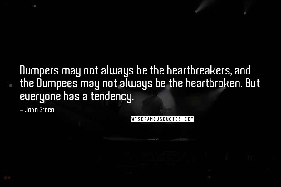 John Green Quotes: Dumpers may not always be the heartbreakers, and the Dumpees may not always be the heartbroken. But everyone has a tendency.
