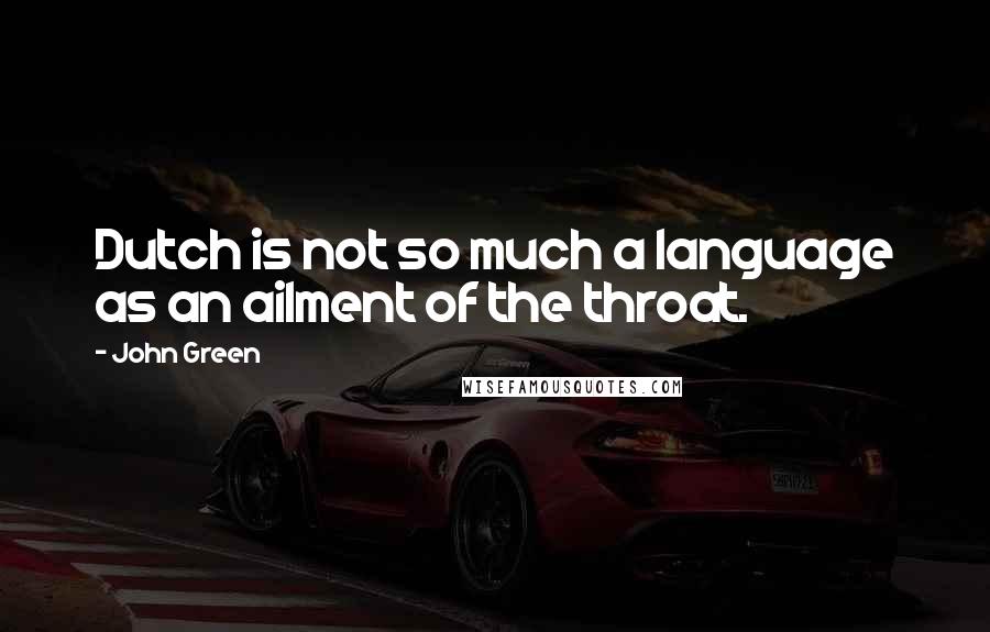 John Green Quotes: Dutch is not so much a language as an ailment of the throat.