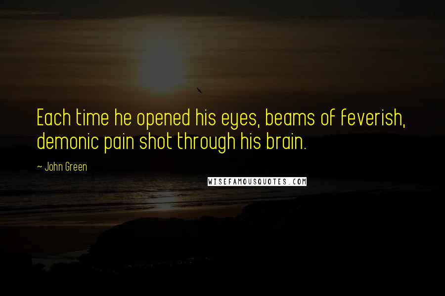 John Green Quotes: Each time he opened his eyes, beams of feverish, demonic pain shot through his brain.