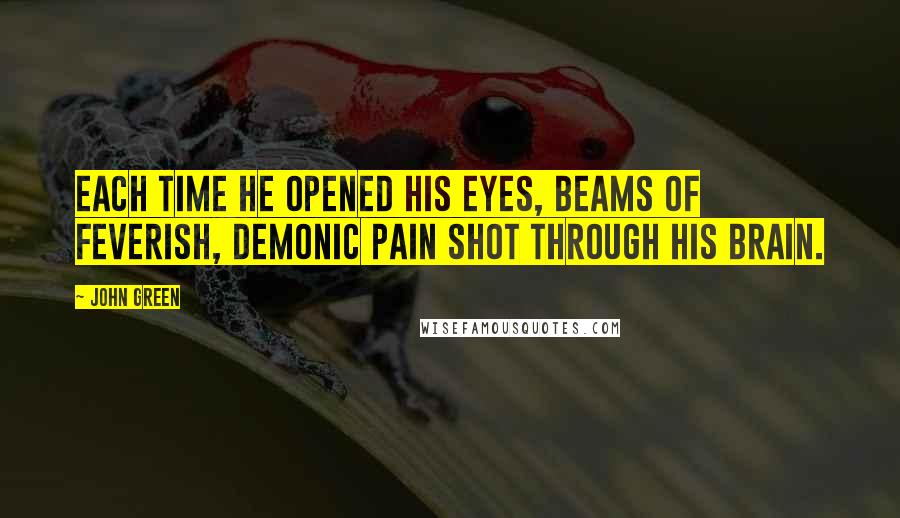 John Green Quotes: Each time he opened his eyes, beams of feverish, demonic pain shot through his brain.