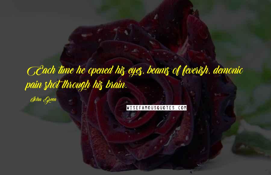 John Green Quotes: Each time he opened his eyes, beams of feverish, demonic pain shot through his brain.