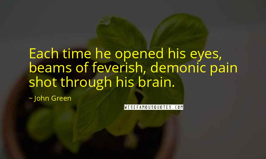 John Green Quotes: Each time he opened his eyes, beams of feverish, demonic pain shot through his brain.