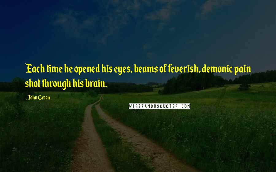John Green Quotes: Each time he opened his eyes, beams of feverish, demonic pain shot through his brain.