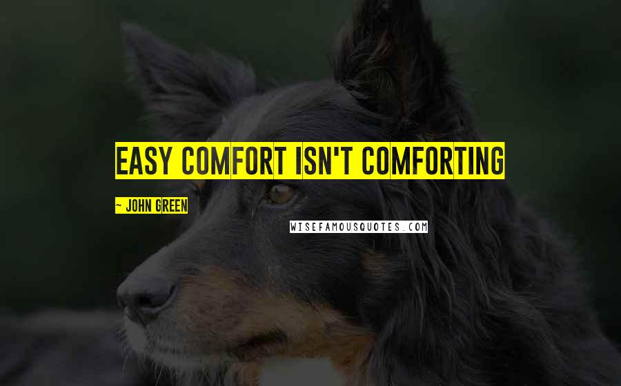 John Green Quotes: Easy comfort isn't comforting