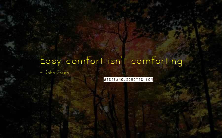 John Green Quotes: Easy comfort isn't comforting