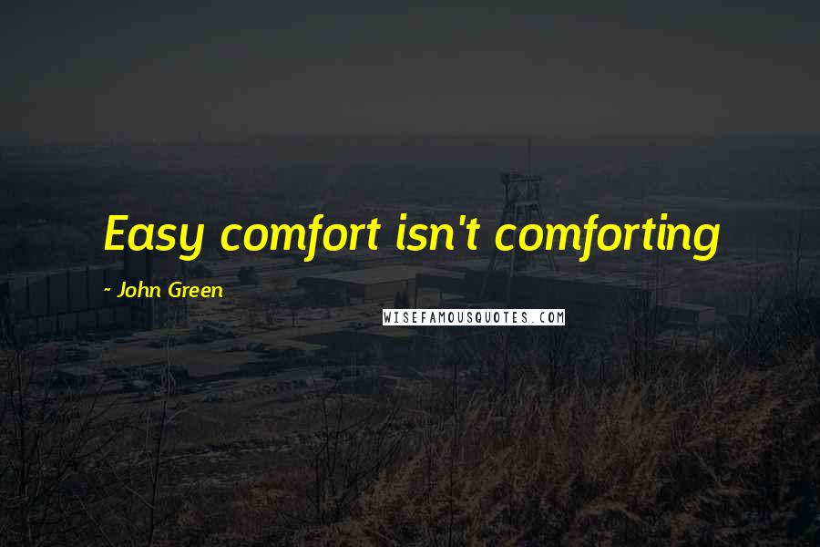 John Green Quotes: Easy comfort isn't comforting
