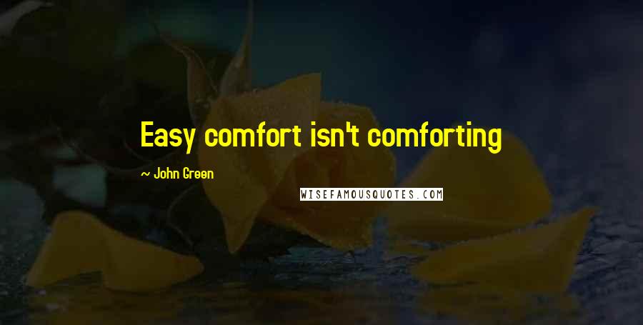 John Green Quotes: Easy comfort isn't comforting