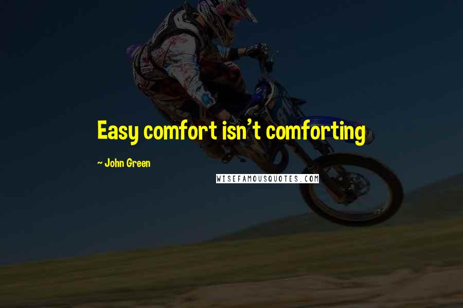 John Green Quotes: Easy comfort isn't comforting