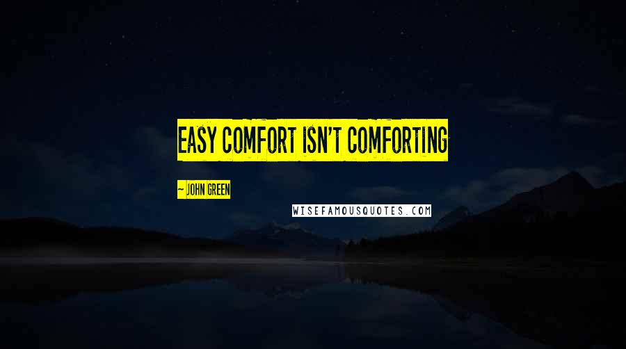 John Green Quotes: Easy comfort isn't comforting