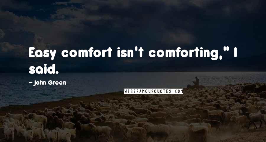 John Green Quotes: Easy comfort isn't comforting," I said.