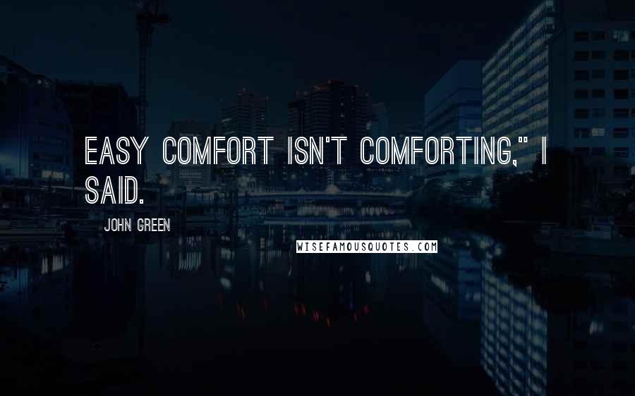 John Green Quotes: Easy comfort isn't comforting," I said.