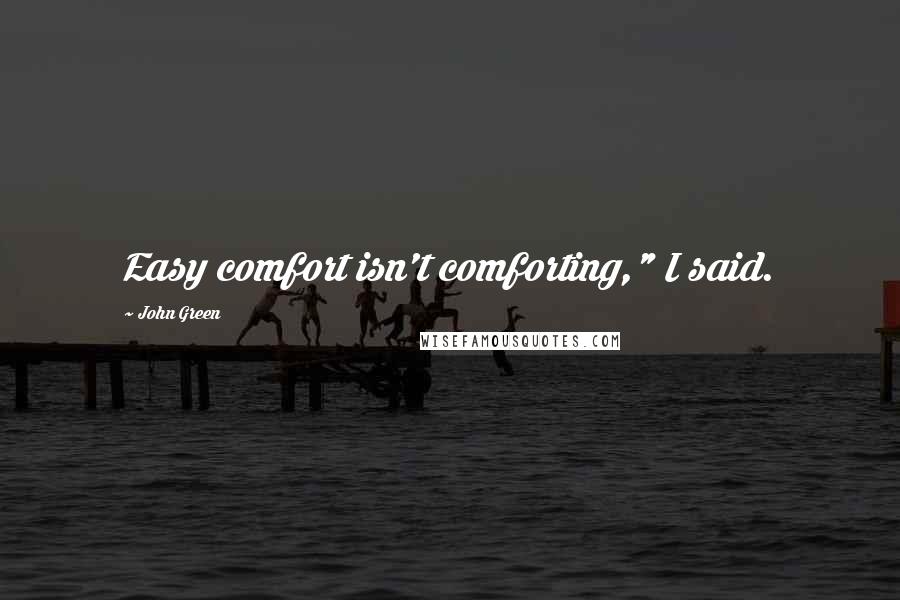 John Green Quotes: Easy comfort isn't comforting," I said.