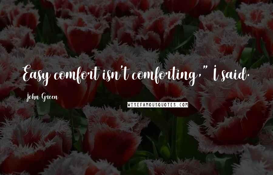 John Green Quotes: Easy comfort isn't comforting," I said.