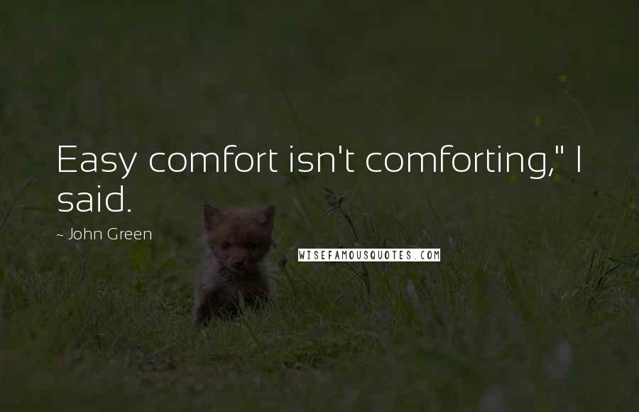 John Green Quotes: Easy comfort isn't comforting," I said.