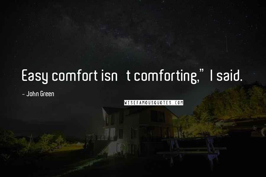 John Green Quotes: Easy comfort isn't comforting," I said.