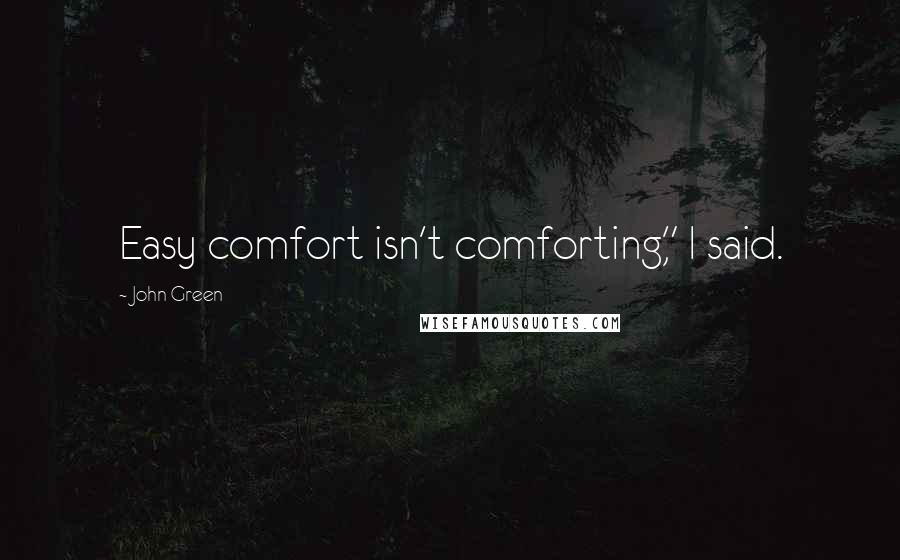 John Green Quotes: Easy comfort isn't comforting," I said.