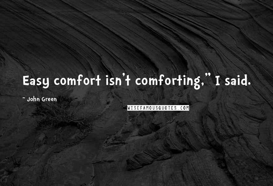 John Green Quotes: Easy comfort isn't comforting," I said.