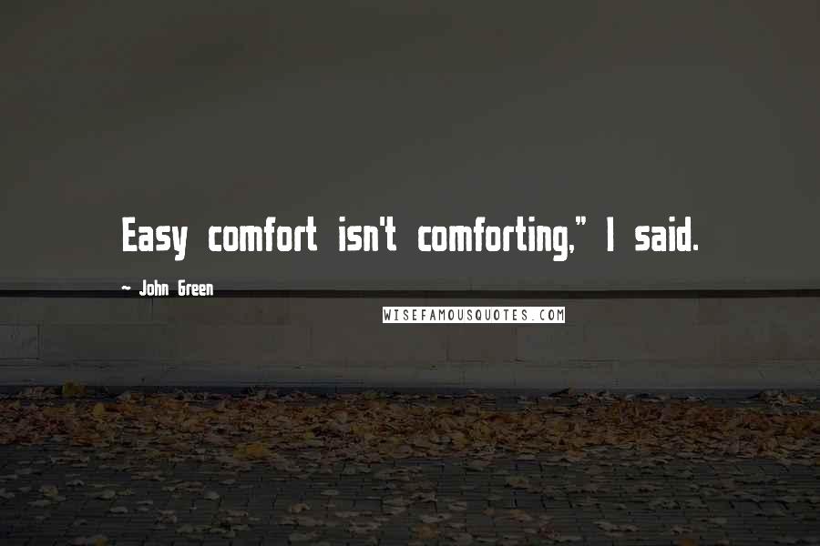 John Green Quotes: Easy comfort isn't comforting," I said.