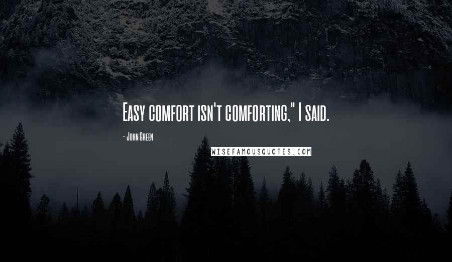 John Green Quotes: Easy comfort isn't comforting," I said.