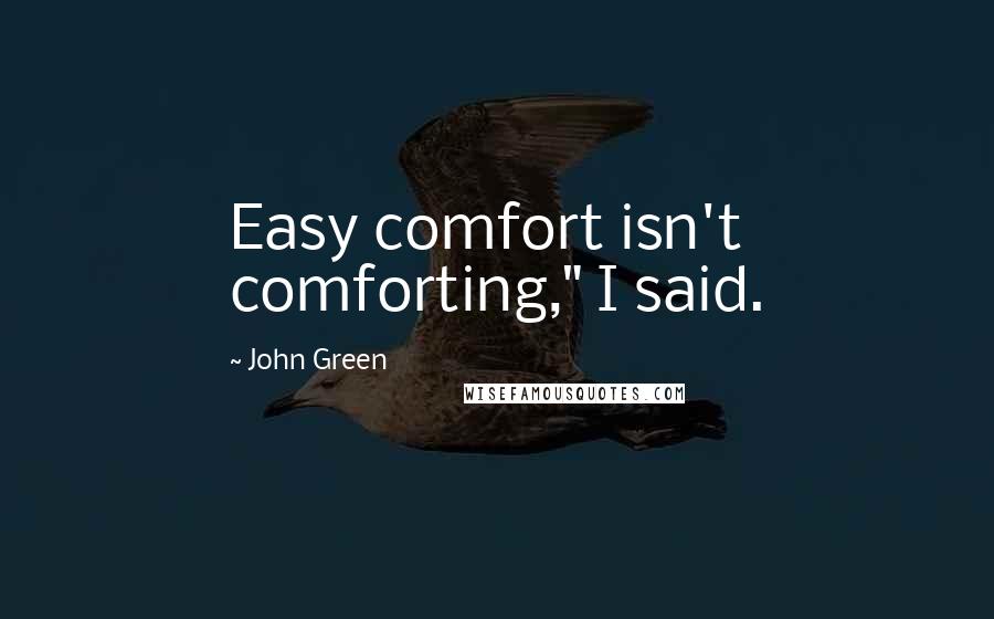 John Green Quotes: Easy comfort isn't comforting," I said.