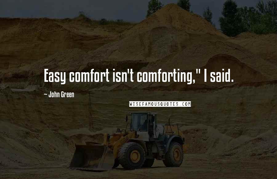 John Green Quotes: Easy comfort isn't comforting," I said.