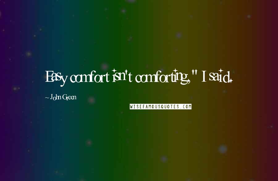 John Green Quotes: Easy comfort isn't comforting," I said.