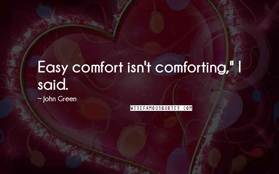 John Green Quotes: Easy comfort isn't comforting," I said.