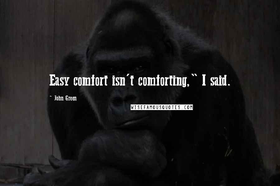 John Green Quotes: Easy comfort isn't comforting," I said.