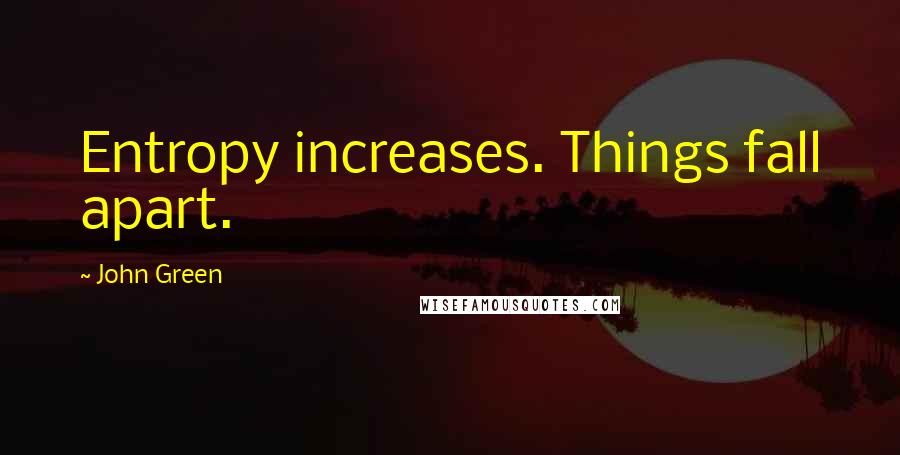 John Green Quotes: Entropy increases. Things fall apart.