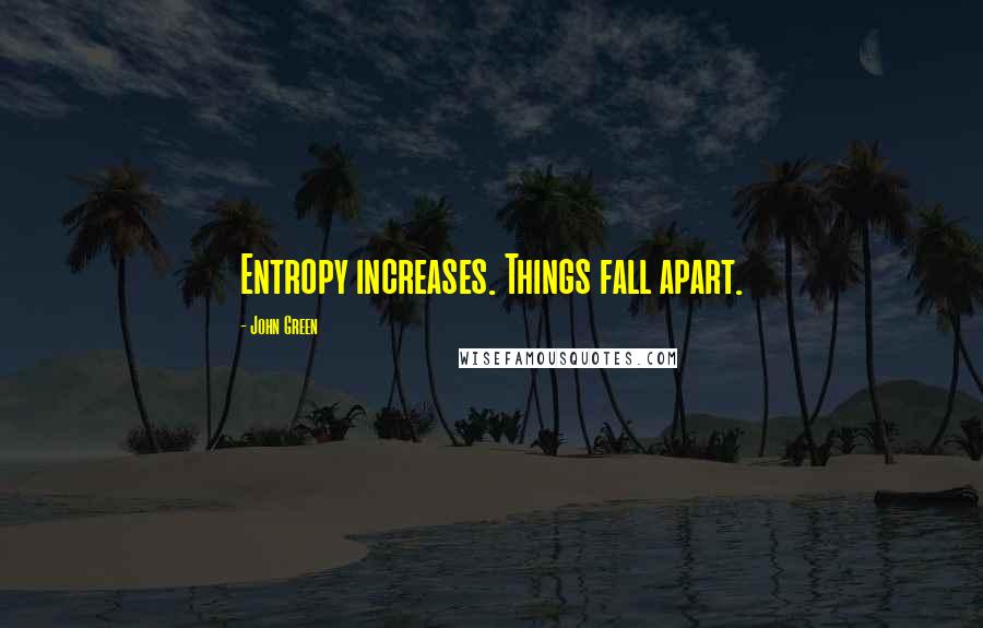 John Green Quotes: Entropy increases. Things fall apart.