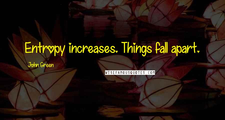 John Green Quotes: Entropy increases. Things fall apart.