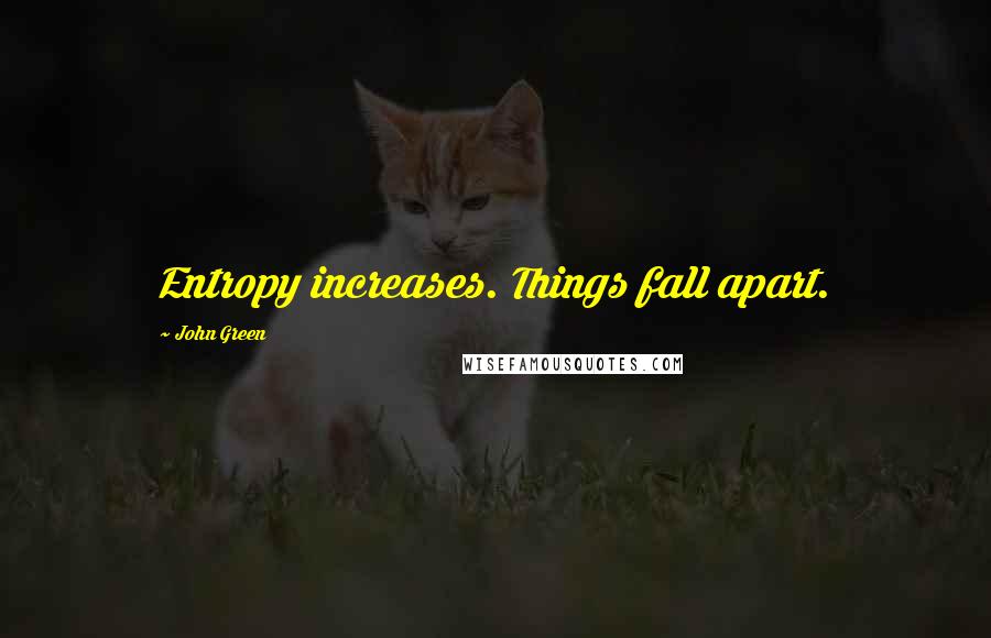 John Green Quotes: Entropy increases. Things fall apart.