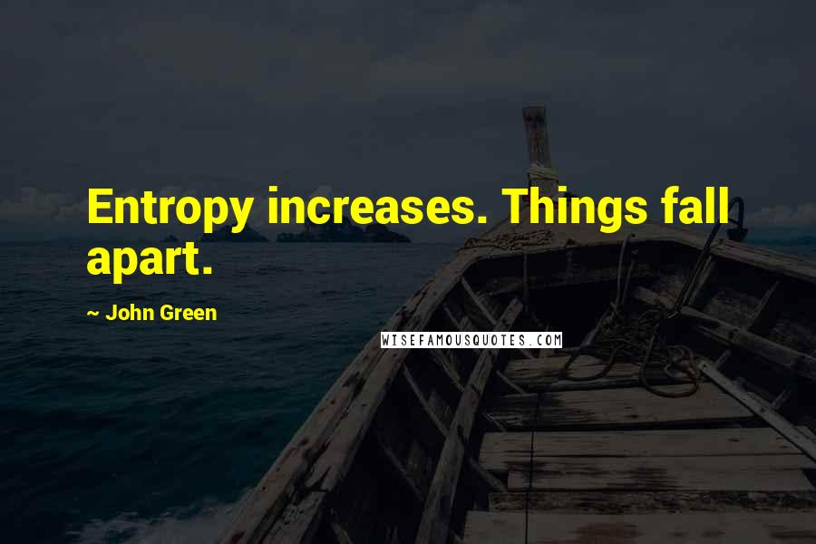 John Green Quotes: Entropy increases. Things fall apart.