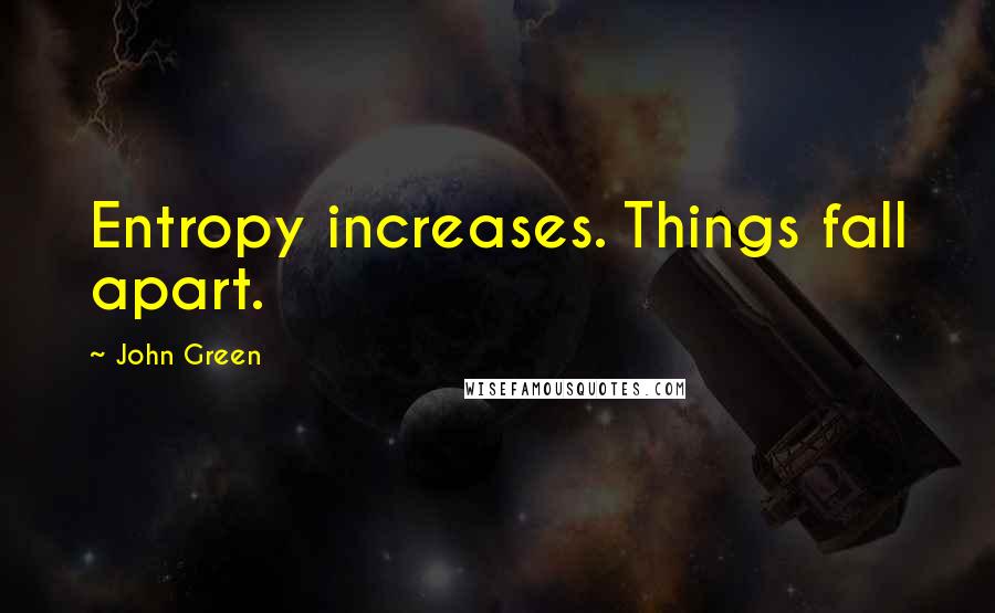 John Green Quotes: Entropy increases. Things fall apart.