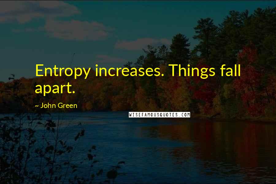 John Green Quotes: Entropy increases. Things fall apart.
